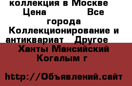 коллекция в Москве  › Цена ­ 65 000 - Все города Коллекционирование и антиквариат » Другое   . Ханты-Мансийский,Когалым г.